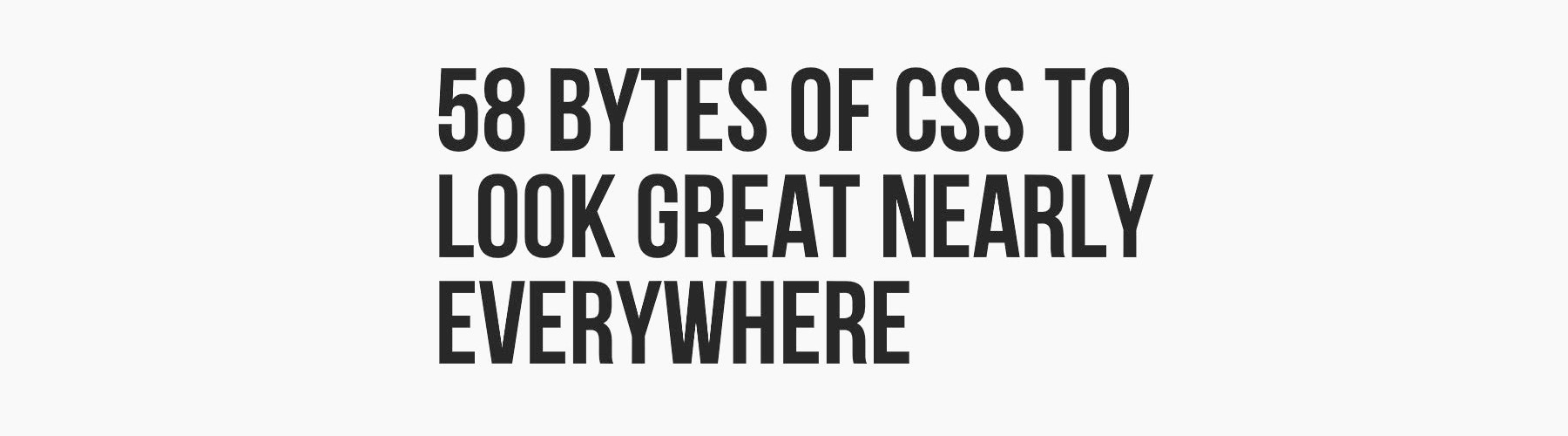 58 bytes of CSS to look great nearly everywhere